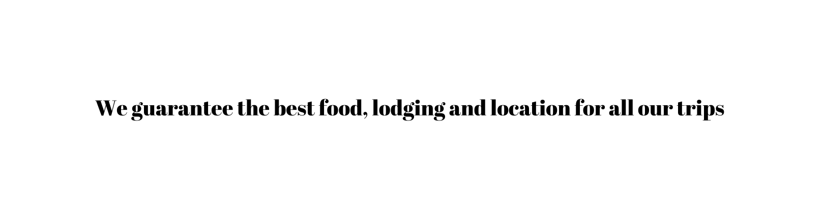 We guarantee the best food lodging and location for all our trips